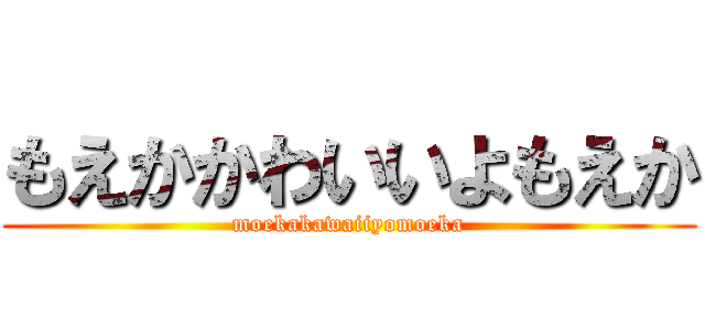 もえかかわいいよもえか (moekakawaiiyomoeka)
