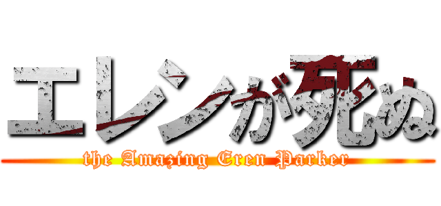 エレンが死ぬ (the Amazing Eren Parker)