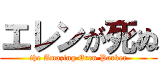 エレンが死ぬ (the Amazing Eren Parker)