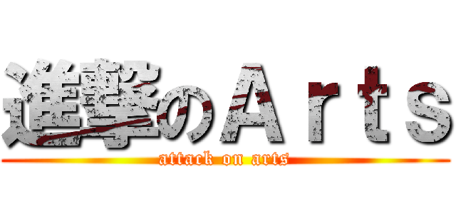 進撃のＡｒｔｓ (attack on arts)