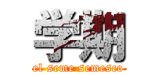 学期 (el seme semesco)