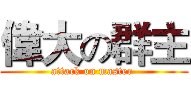 偉大の群主 (attack on master )