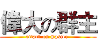 偉大の群主 (attack on master )