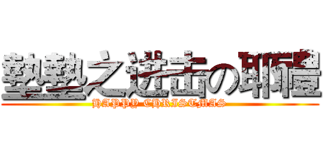 墊墊之进击の耶禮 (HAPPY CHRISTMAS)