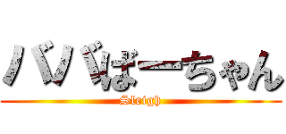 ババばーちゃん (Sleigh)