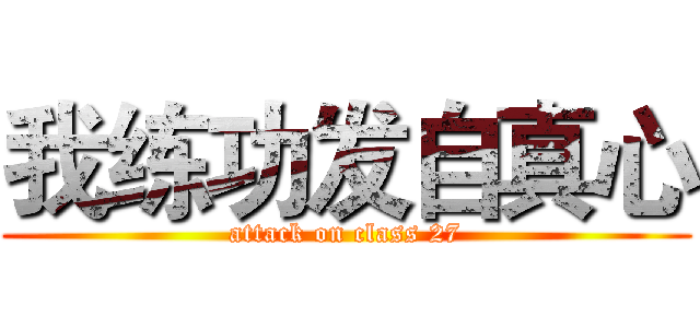 我练功发自真心 (attack on class 27)