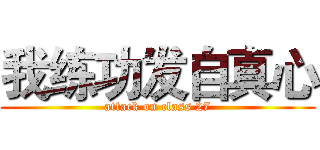 我练功发自真心 (attack on class 27)