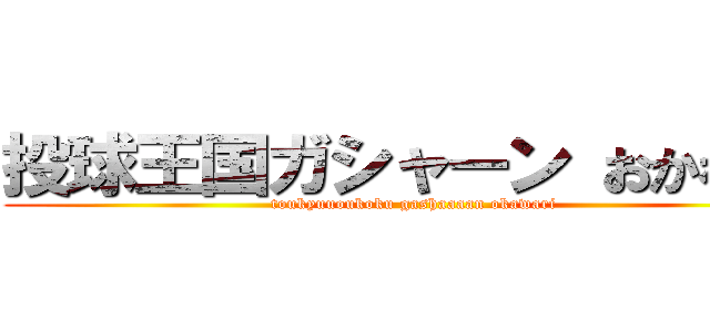 投球王国ガシャーン おかわり！ (toukyuuoukoku gashaaaan okawari)