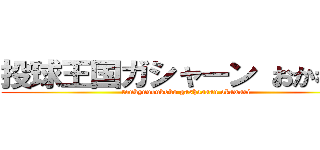 投球王国ガシャーン おかわり！ (toukyuuoukoku gashaaaan okawari)