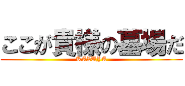 ここが貴様の墓場だ (KAZUYA)