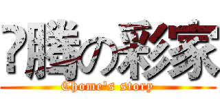 🐲腾の彩家 (Chome's story)
