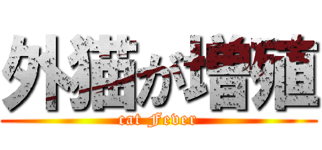 外猫が増殖 (cat Fever)