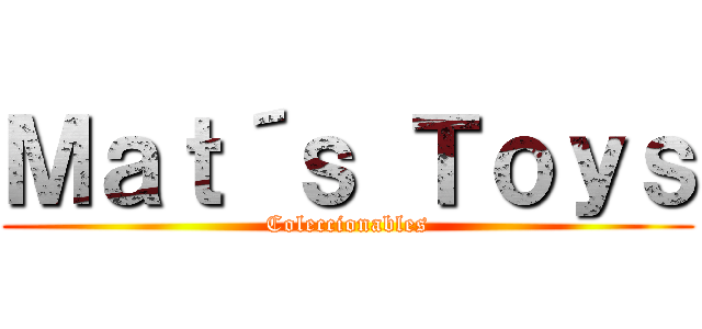 Ｍａｔ´ｓ Ｔｏｙｓ (Coleccionables)