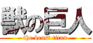 獣の巨人 (the beast titan)