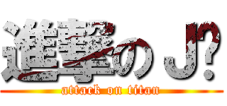 進撃のＪ坚 (attack on titan)