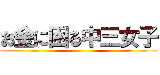 お金に困る中三女子 ()