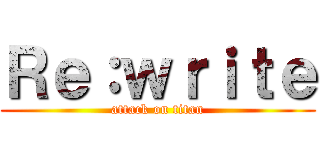 Ｒｅ：ｗｒｉｔｅ (attack on titan)
