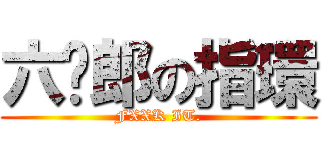 六步郎の指環 (FXXK IT.)