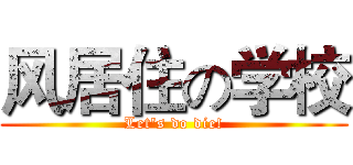 风居住の学校 (Let's do die!)