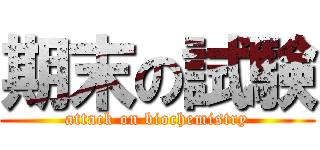 期末の試験 (attack on biochemistry)