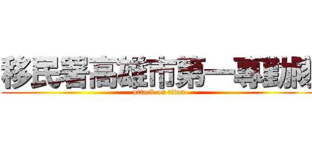 移民署高雄市第一專勤隊 (attack on titan)