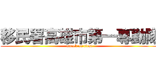 移民署高雄市第一專勤隊 (attack on titan)