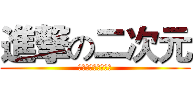 進撃の二次元 (制作：進撃の腐骚年)