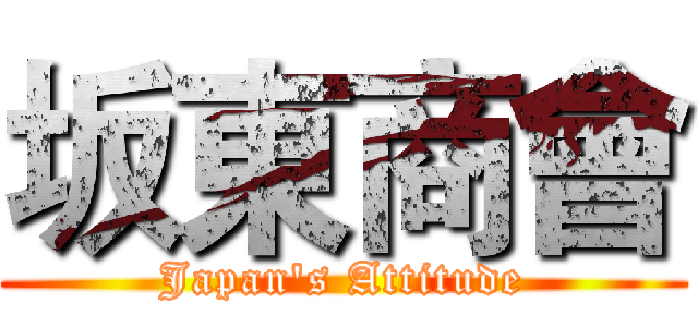 坂東商會 (Japan's Attitude)