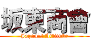 坂東商會 (Japan's Attitude)