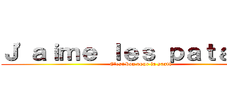 Ｊ\'ａｉｍｅ ｌｅｓ ｐａｔａｔｅｓ (C\'est bon pour la santé)