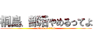 桐島、部活やめるってよ (attack on titan)