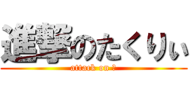 進撃のたくりぃ (attack on 匠)