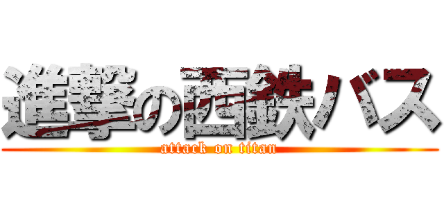 進撃の西鉄バス (attack on titan)