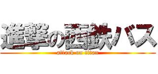 進撃の西鉄バス (attack on titan)