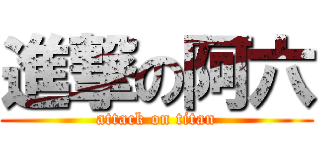 進撃の阿六 (attack on titan)