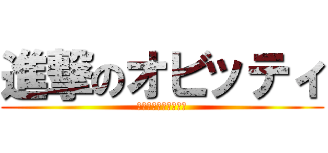 進撃のオビッティ (ｷﾁｶﾞｲを極めし者)