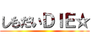 しもだいＤＩＥ☆ ()