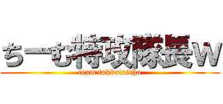 ちーむ特攻隊長ｗ (team tokkotaicho)
