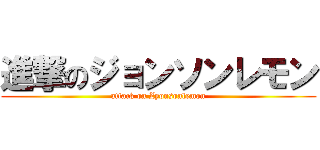 進撃のジョンソンレモン (attack on Zyonsonlemon)
