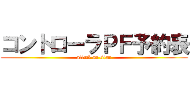 コントローラＰＦ予約表 (attack on titan)