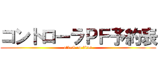 コントローラＰＦ予約表 (attack on titan)