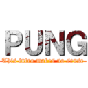 ＰＵＮＧ (This intro makes no sense)