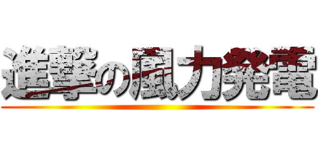 進撃の風力発電 ()