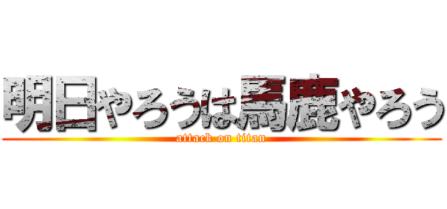 明日やろうは馬鹿やろう (attack on titan)