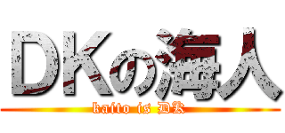 ＤＫの海人 (kaito is DK)