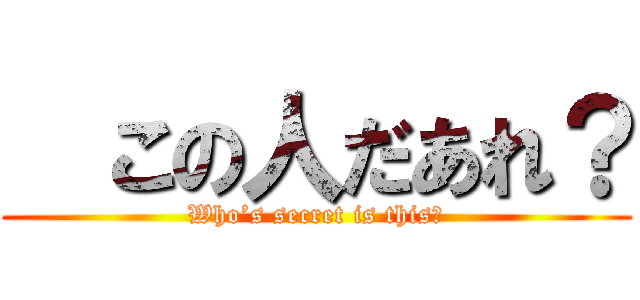   この人だあれ？ (Who’s secret is this？)