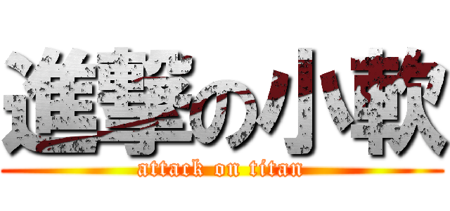 進撃の小軟 (attack on titan)