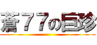 蒼７７の巨珍 ()