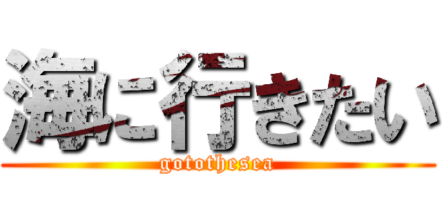 海に行きたい (gotothesea)