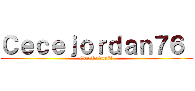 Ｃｅｃｅｊｏｒｄａｎ７６  (CeceJordan76)